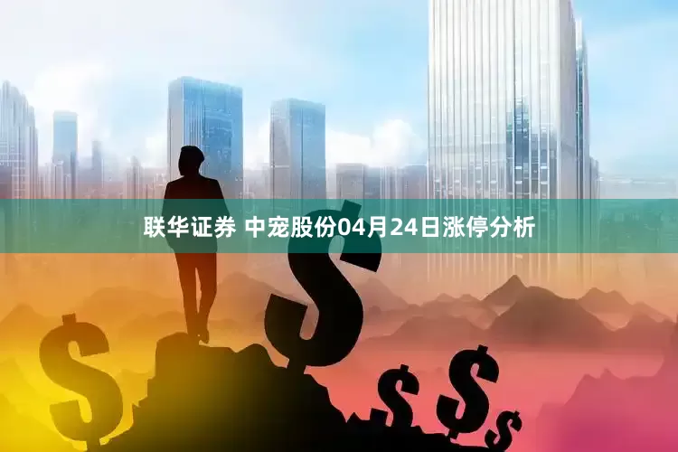 联华证券 中宠股份04月24日涨停分析