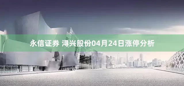 永信证券 浔兴股份04月24日涨停分析