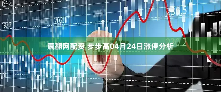 赢翻网配资 步步高04月24日涨停分析