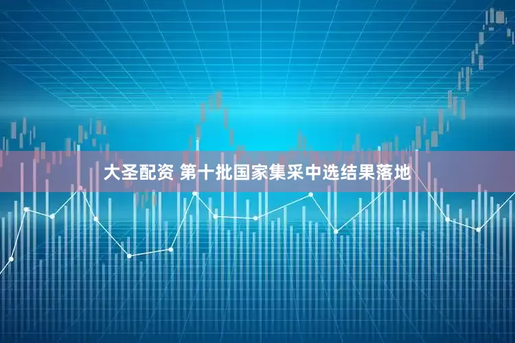 大圣配资 第十批国家集采中选结果落地