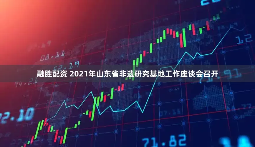 融胜配资 2021年山东省非遗研究基地工作座谈会召开