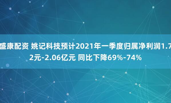 盛康配资 姚记科技预计2021年一季度归属净利润1.72元-2.06亿元 同比下降69%-74%