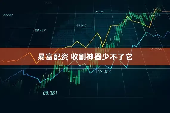 易富配资 收割神器少不了它