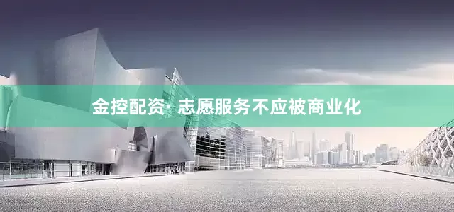 金控配资· 志愿服务不应被商业化