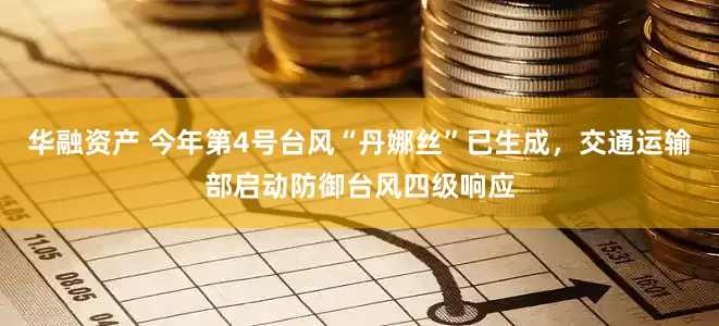 华融资产 今年第4号台风“丹娜丝”已生成，交通运输部启动防御台风四级响应