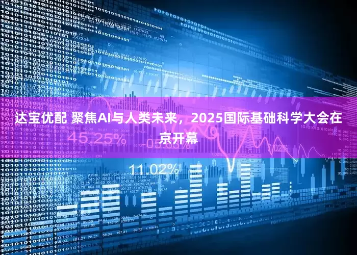 达宝优配 聚焦AI与人类未来，2025国际基础科学大会在京开幕