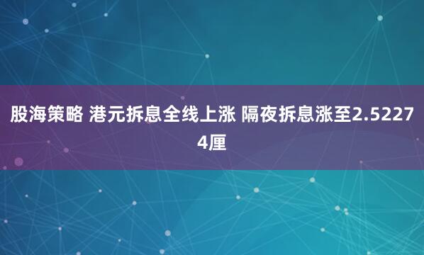 股海策略 港元拆息全线上涨 隔夜拆息涨至2.52274厘