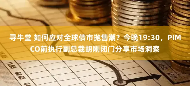 寻牛堂 如何应对全球债市抛售潮？今晚19:30，PIMCO前执行副总裁胡刚闭门分享市场洞察