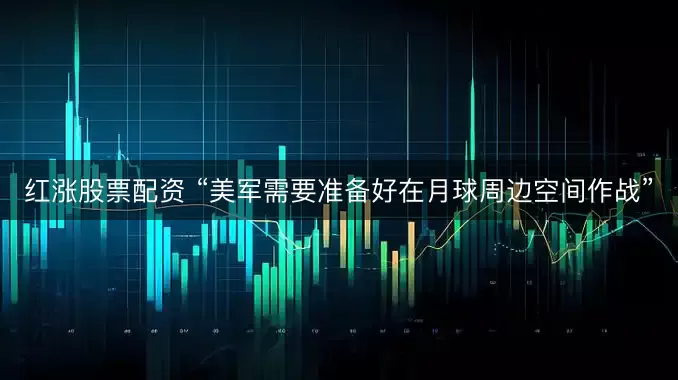红涨股票配资 “美军需要准备好在月球周边空间作战”